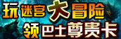 玩迷宫大冒险<br />领巴士尊贵卡